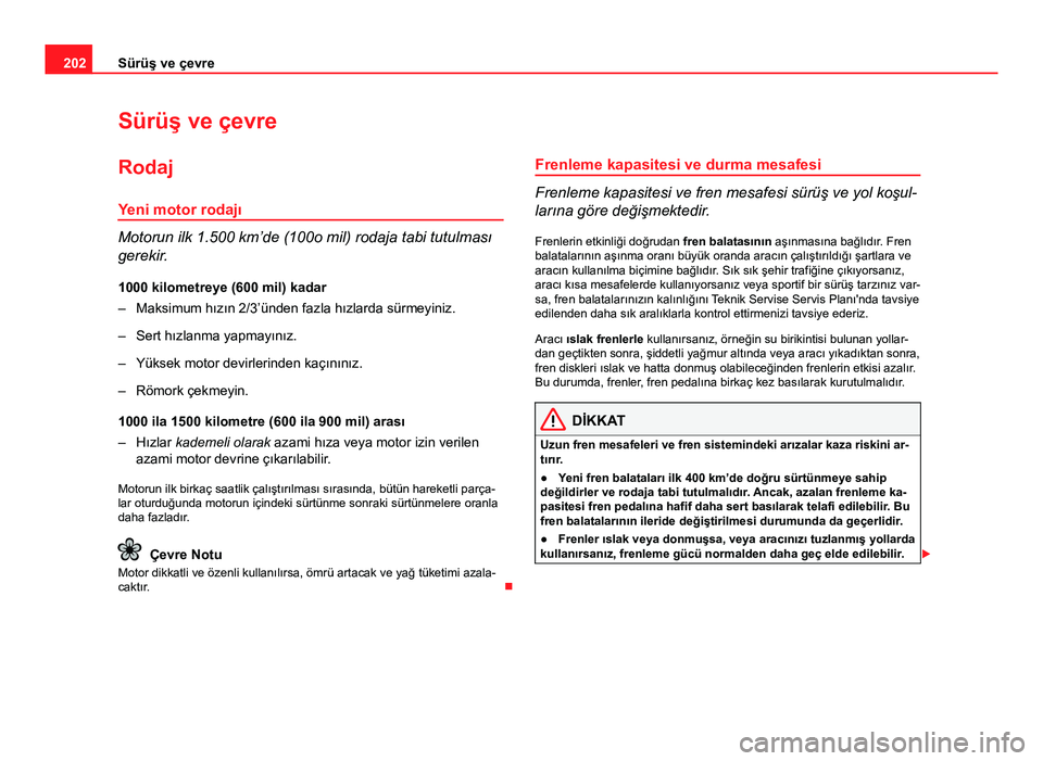 Seat Altea Freetrack 2014 Kullanım Kılavuzu (in Turkish) 202Sürüş ve çevre
Sürüş ve çevre
Rodaj Yeni motor rodajı
Motorun ilk 1.500 km’de (100o mil) rodaja tabi tutulması
gerekir.
1000 kilometreye (600 mil) kadar
– Maksimum hızın 2/3’ünde Seat Altea Freetrack 2014 Kullanım Kılavuzu (in Turkish) 202Sürüş ve çevre
Sürüş ve çevre
Rodaj Yeni motor rodajı
Motorun ilk 1.500 km’de (100o mil) rodaja tabi tutulması
gerekir.
1000 kilometreye (600 mil) kadar
– Maksimum hızın 2/3’ünde