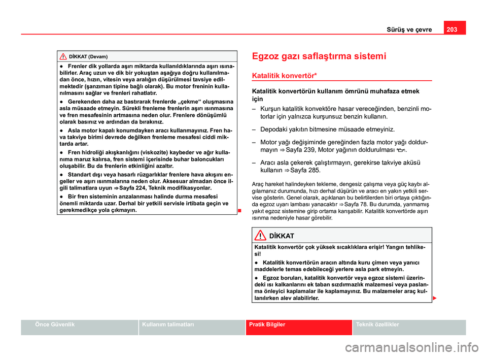 Seat Altea Freetrack 2014 Kullanım Kılavuzu (in Turkish) 203
Sürüş ve çevre
DİKKAT (Devam)
● Frenler dik yollarda aşırı miktarda kullanıldıklarında aşırı ısına-
bilirler. Araç uzun ve dik bir yokuştan aşağıya doğru kullanılma-
dan Seat Altea Freetrack 2014 Kullanım Kılavuzu (in Turkish) 203
Sürüş ve çevre
DİKKAT (Devam)
● Frenler dik yollarda aşırı miktarda kullanıldıklarında aşırı ısına-
bilirler. Araç uzun ve dik bir yokuştan aşağıya doğru kullanılma-
dan