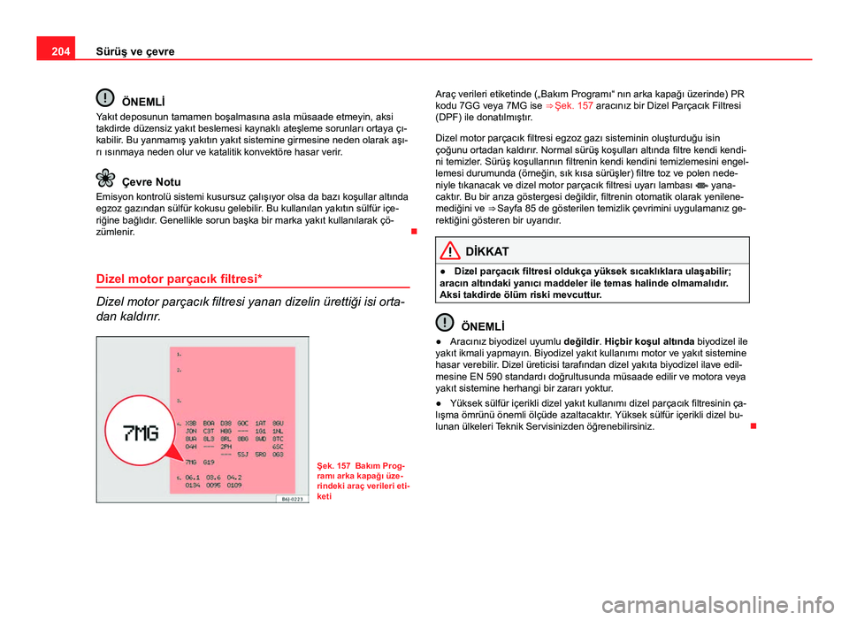 Seat Altea Freetrack 2014 Kullanım Kılavuzu (in Turkish) 204Sürüş ve çevre
ÖNEMLİ
Yakıt deposunun tamamen boşalmasına asla müsaade etmeyin, aksi
takdirde düzensiz yakıt beslemesi kaynaklı ateşleme sorunları ortaya çı-
kabilir. Bu yanmamış Seat Altea Freetrack 2014 Kullanım Kılavuzu (in Turkish) 204Sürüş ve çevre
ÖNEMLİ
Yakıt deposunun tamamen boşalmasına asla müsaade etmeyin, aksi
takdirde düzensiz yakıt beslemesi kaynaklı ateşleme sorunları ortaya çı-
kabilir. Bu yanmamış