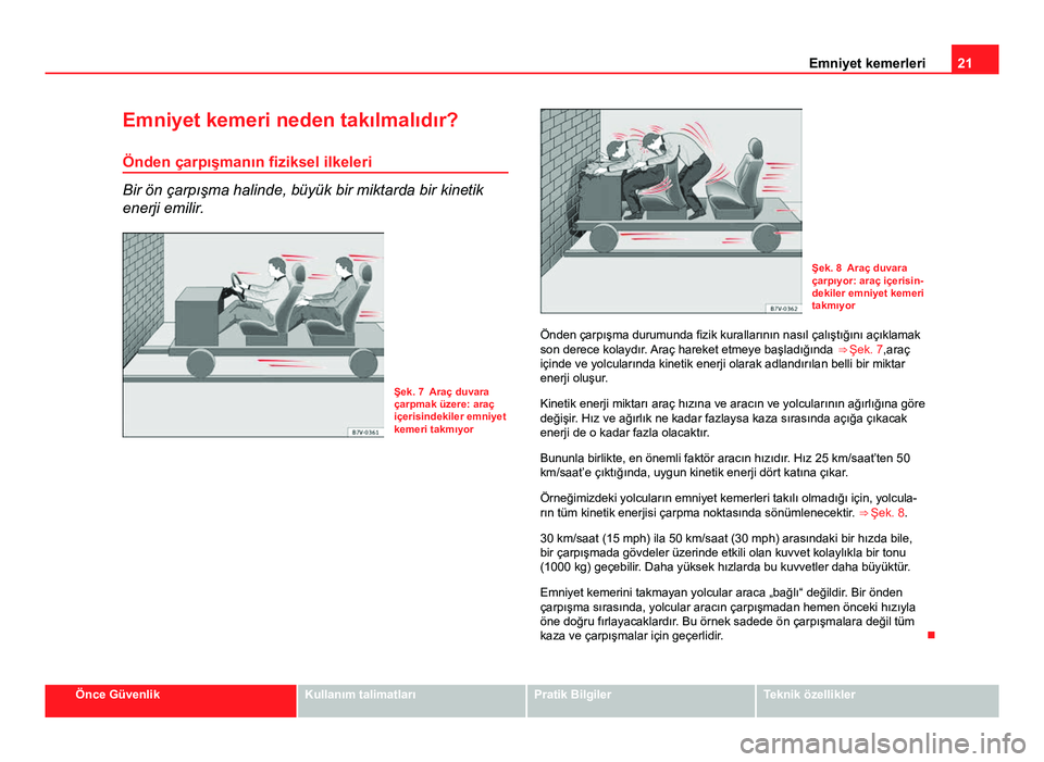 Seat Altea Freetrack 2014 Kullanım Kılavuzu (in Turkish) 21
Emniyet kemerleri
Emniyet kemeri neden takılmalıdır? Önden çarpışmanın fiziksel ilkeleri
Bir ön çarpışma halinde, büyük bir miktarda bir kinetik
enerji emilir.
Şek. 7 Araç duvara
ç Seat Altea Freetrack 2014 Kullanım Kılavuzu (in Turkish) 21
Emniyet kemerleri
Emniyet kemeri neden takılmalıdır? Önden çarpışmanın fiziksel ilkeleri
Bir ön çarpışma halinde, büyük bir miktarda bir kinetik
enerji emilir.
Şek. 7 Araç duvara
ç