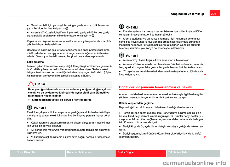 Seat Altea Freetrack 2014  Kullanım Kılavuzu (in Turkish) 221
Araç bakım ve temizliği
● Genel temizlik için yumuşak bir sünger ya da normal iplik bırakma-
yan mikrofiber bir bez kullanın  ⇒ 
.
● Alcantara ®
 yüzeyleri, hafif nemli pamuklu y
