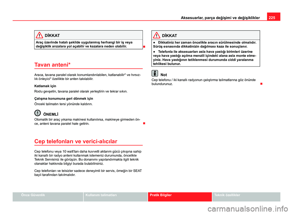 Seat Altea Freetrack 2014 Kullanım Kılavuzu (in Turkish) 225
Aksesuarlar, parça değişimi ve değişiklikler
DİKKAT
Araç üzerinde hatalı şekilde uygulanmış herhangi bir iş veya
değişiklik arızalara yol açabilir ve kazalara neden olabilir.
Seat Altea Freetrack 2014 Kullanım Kılavuzu (in Turkish) 225
Aksesuarlar, parça değişimi ve değişiklikler
DİKKAT
Araç üzerinde hatalı şekilde uygulanmış herhangi bir iş veya
değişiklik arızalara yol açabilir ve kazalara neden olabilir.
