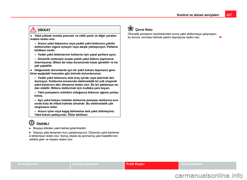 Seat Altea Freetrack 2014 Kullanım Kılavuzu (in Turkish) 227
Kontrol ve dolum seviyeleri
DİKKAT
● Yakıt yüksek oranda yanıcıdır ve ciddi yanık ve diğer yaralan-
malara neden olur. – Aracın yakıt deposunu veya yedek yakıt bidonunu yakıtladold Seat Altea Freetrack 2014 Kullanım Kılavuzu (in Turkish) 227
Kontrol ve dolum seviyeleri
DİKKAT
● Yakıt yüksek oranda yanıcıdır ve ciddi yanık ve diğer yaralan-
malara neden olur. – Aracın yakıt deposunu veya yedek yakıt bidonunu yakıtladold