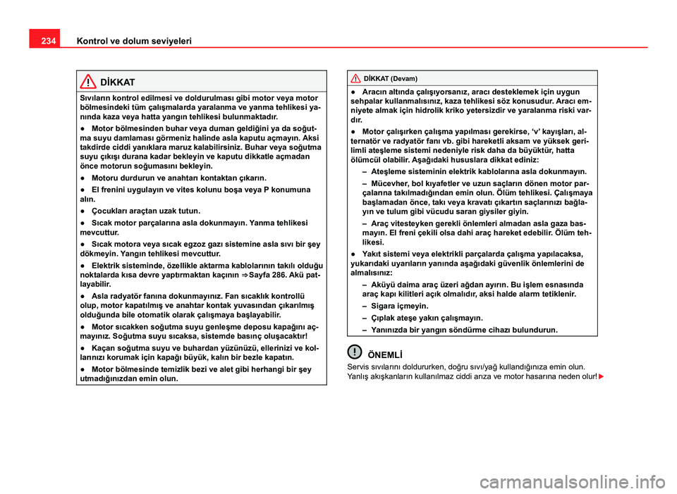 Seat Altea Freetrack 2014 Kullanım Kılavuzu (in Turkish) 234Kontrol ve dolum seviyeleri
DİKKAT
Sıvıların kontrol edilmesi ve doldurulması gibi motor veya motor
bölmesindeki tüm çalışmalarda yaralanma ve yanma tehlikesi ya-
nında kaza veya hatta y Seat Altea Freetrack 2014 Kullanım Kılavuzu (in Turkish) 234Kontrol ve dolum seviyeleri
DİKKAT
Sıvıların kontrol edilmesi ve doldurulması gibi motor veya motor
bölmesindeki tüm çalışmalarda yaralanma ve yanma tehlikesi ya-
nında kaza veya hatta y