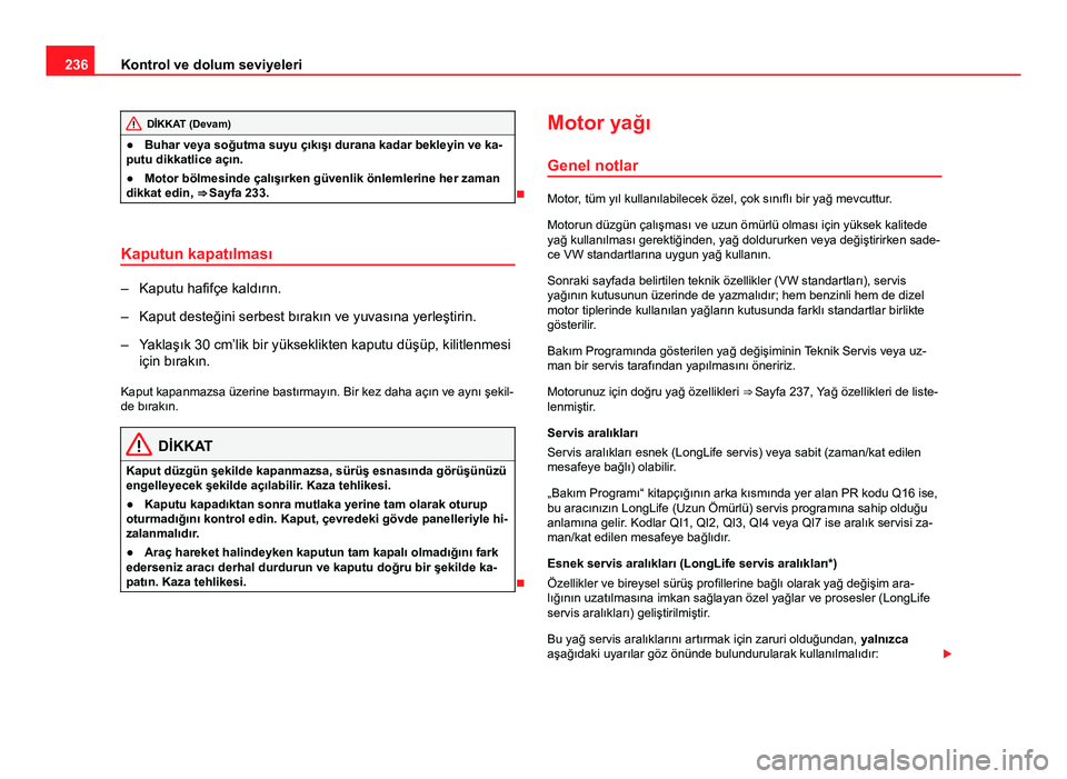Seat Altea Freetrack 2014 Kullanım Kılavuzu (in Turkish) 236Kontrol ve dolum seviyeleri
DİKKAT (Devam)
● Buhar veya soğutma suyu çıkışı durana kadar bekleyin ve ka-
putu dikkatlice açın.
● Motor bölmesinde çalışırken güvenlik önlemlerine Seat Altea Freetrack 2014 Kullanım Kılavuzu (in Turkish) 236Kontrol ve dolum seviyeleri
DİKKAT (Devam)
● Buhar veya soğutma suyu çıkışı durana kadar bekleyin ve ka-
putu dikkatlice açın.
● Motor bölmesinde çalışırken güvenlik önlemlerine