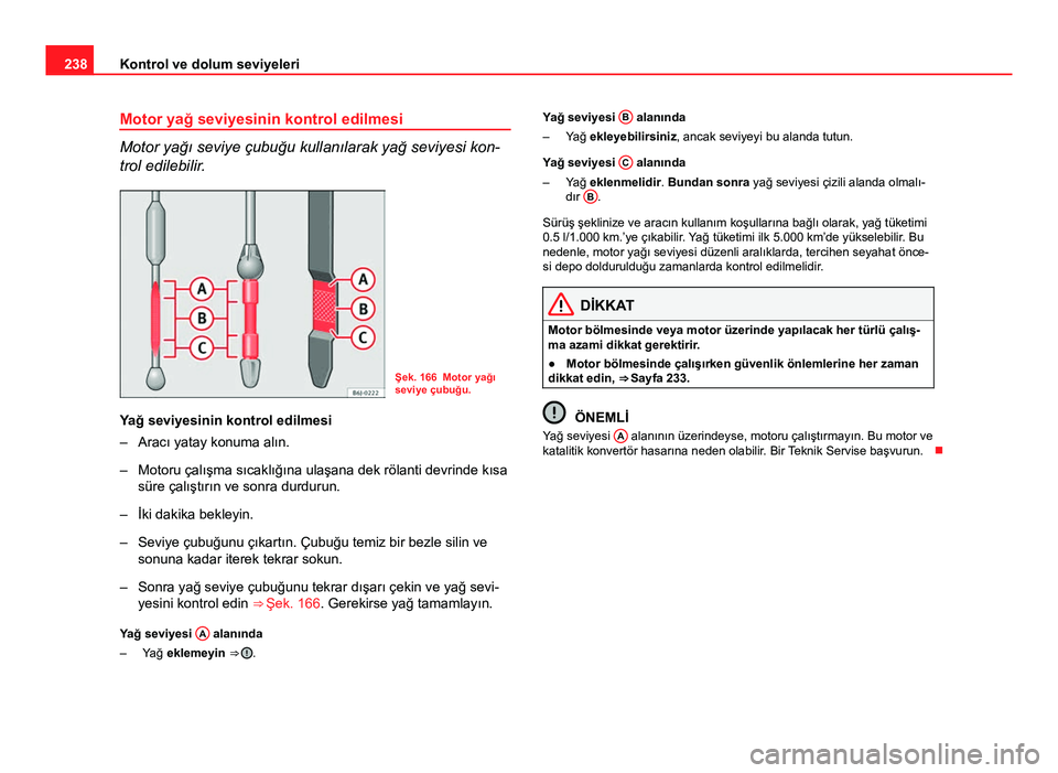 Seat Altea Freetrack 2014 Kullanım Kılavuzu (in Turkish) 238Kontrol ve dolum seviyeleri
Motor yağ seviyesinin kontrol edilmesi
Motor yağı seviye çubuğu kullanılarak yağ seviyesi kon-
trol edilebilir.
Şek. 166 Motor yağı
seviye çubuğu.
Yağ seviy Seat Altea Freetrack 2014 Kullanım Kılavuzu (in Turkish) 238Kontrol ve dolum seviyeleri
Motor yağ seviyesinin kontrol edilmesi
Motor yağı seviye çubuğu kullanılarak yağ seviyesi kon-
trol edilebilir.
Şek. 166 Motor yağı
seviye çubuğu.
Yağ seviy