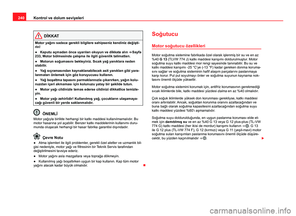 Seat Altea Freetrack 2014 Kullanım Kılavuzu (in Turkish) 240Kontrol ve dolum seviyeleri
DİKKAT
Motor yağını sadece gerekli bilgilere sahipseniz kendiniz değişti-
rin!
● Kaputu açmadan önce uyarıları okuyun ve dikkate alın ⇒ Sayfa
233, Moto Seat Altea Freetrack 2014 Kullanım Kılavuzu (in Turkish) 240Kontrol ve dolum seviyeleri
DİKKAT
Motor yağını sadece gerekli bilgilere sahipseniz kendiniz değişti-
rin!
● Kaputu açmadan önce uyarıları okuyun ve dikkate alın ⇒ Sayfa
233, Moto
