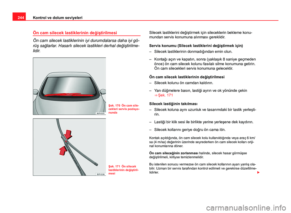 Seat Altea Freetrack 2014 Kullanım Kılavuzu (in Turkish) 244Kontrol ve dolum seviyeleri
Ön cam silecek lastiklerinin değiştirilmesi
Ön cam silecek lastiklerinin iyi durumdalarsa daha iyi gö-
rüş sağlarlar. Hasarlı silecek lastikleri derhal değişt Seat Altea Freetrack 2014 Kullanım Kılavuzu (in Turkish) 244Kontrol ve dolum seviyeleri
Ön cam silecek lastiklerinin değiştirilmesi
Ön cam silecek lastiklerinin iyi durumdalarsa daha iyi gö-
rüş sağlarlar. Hasarlı silecek lastikleri derhal değişt