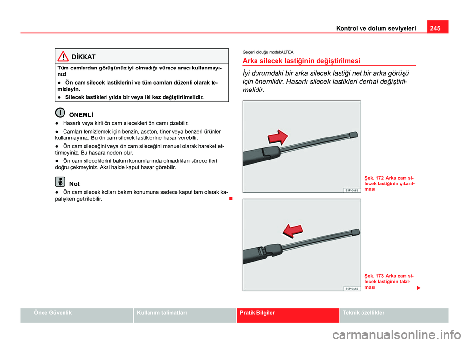 Seat Altea Freetrack 2014 Kullanım Kılavuzu (in Turkish) 245
Kontrol ve dolum seviyeleri
DİKKAT
Tüm camlardan görüşünüz iyi olmadığı sürece aracı kullanmayı-
nız!
● Ön cam silecek lastiklerini ve tüm camları düzenli olarak te-
mizleyin.
Seat Altea Freetrack 2014 Kullanım Kılavuzu (in Turkish) 245
Kontrol ve dolum seviyeleri
DİKKAT
Tüm camlardan görüşünüz iyi olmadığı sürece aracı kullanmayı-
nız!
● Ön cam silecek lastiklerini ve tüm camları düzenli olarak te-
mizleyin.
