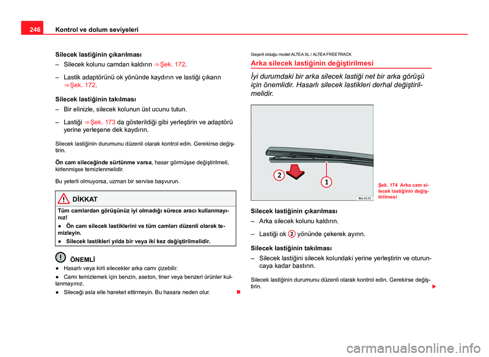 Seat Altea Freetrack 2014 Kullanım Kılavuzu (in Turkish) 246Kontrol ve dolum seviyeleri
Silecek lastiğinin çıkarılması
– Silecek kolunu camdan kaldırın ⇒ Şek. 172.
– Lastik adaptörünü ok yönünde kaydırın ve lastiği çıkarın ⇒ Seat Altea Freetrack 2014 Kullanım Kılavuzu (in Turkish) 246Kontrol ve dolum seviyeleri
Silecek lastiğinin çıkarılması
– Silecek kolunu camdan kaldırın ⇒ Şek. 172.
– Lastik adaptörünü ok yönünde kaydırın ve lastiği çıkarın ⇒