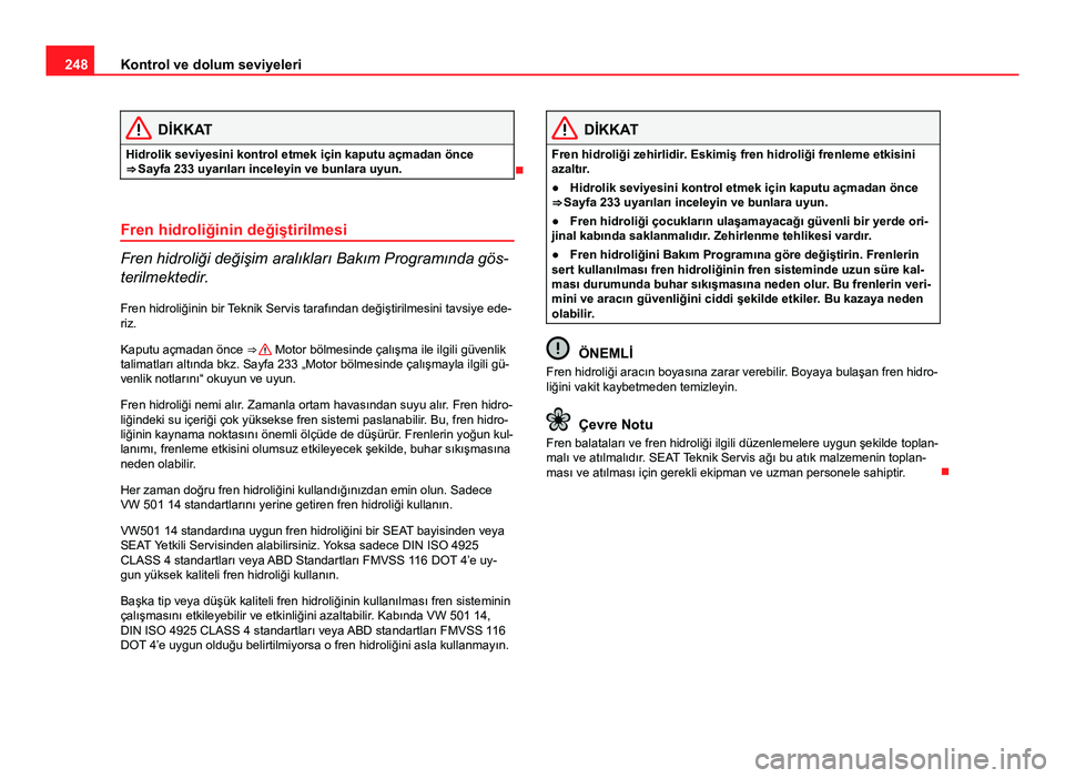 Seat Altea Freetrack 2014 Kullanım Kılavuzu (in Turkish) 248Kontrol ve dolum seviyeleri
DİKKAT
Hidrolik seviyesini kontrol etmek için kaputu açmadan önce
⇒ Sayfa 233 uyarıları inceleyin ve bunlara uyun.
Fren hidroliğinin değiştirilmesi
Fren Seat Altea Freetrack 2014 Kullanım Kılavuzu (in Turkish) 248Kontrol ve dolum seviyeleri
DİKKAT
Hidrolik seviyesini kontrol etmek için kaputu açmadan önce
⇒ Sayfa 233 uyarıları inceleyin ve bunlara uyun.
Fren hidroliğinin değiştirilmesi
Fren