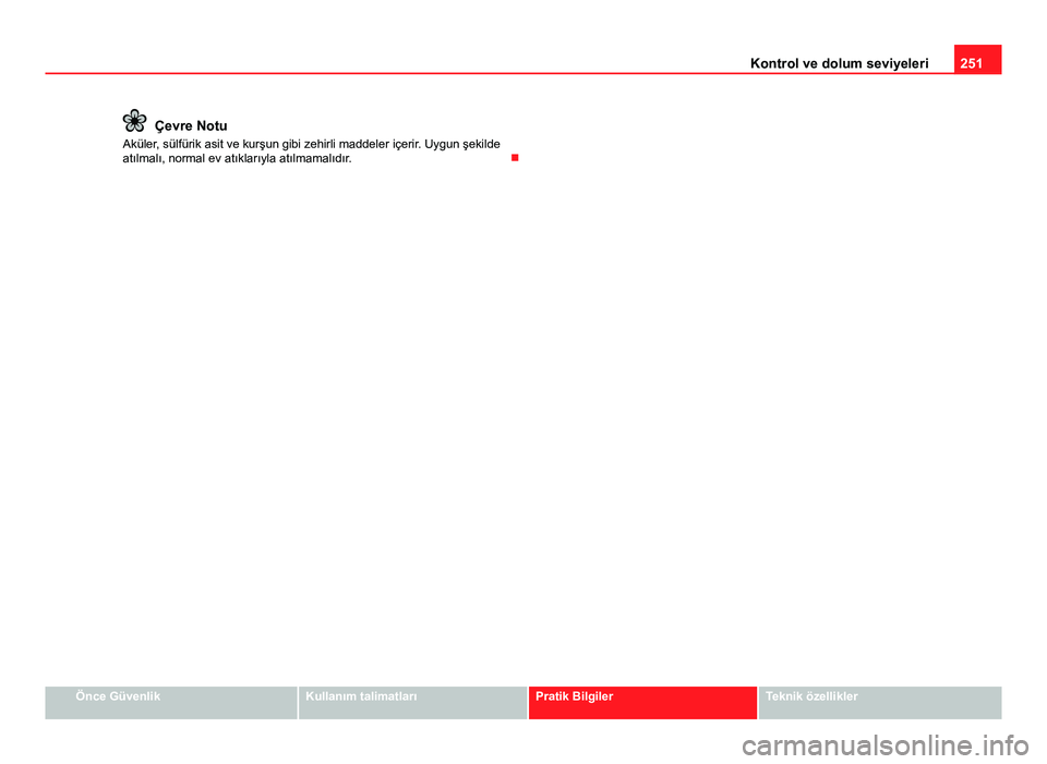 Seat Altea Freetrack 2014  Kullanım Kılavuzu (in Turkish) 251
Kontrol ve dolum seviyeleri
Çevre Notu
Aküler, sülfürik asit ve kurşun gibi zehirli maddeler içerir. Uygun şekilde
atılmalı, normal ev atıklarıyla atılmamalıdır. 
Önce GüvenlikK
