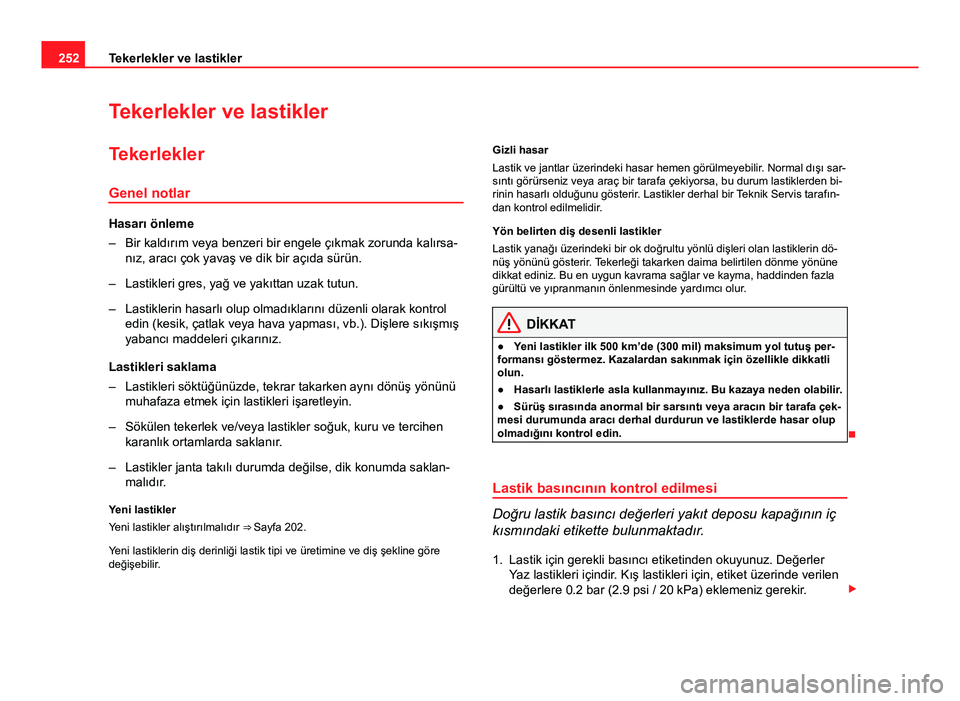 Seat Altea Freetrack 2014  Kullanım Kılavuzu (in Turkish) 252Tekerlekler ve lastikler
Tekerlekler ve lastikler
Tekerlekler Genel notlar
Hasarı önleme
– Bir kaldırım veya benzeri bir engele çıkmak zorunda kalırsa- nız, aracı çok yavaş ve dik bir 