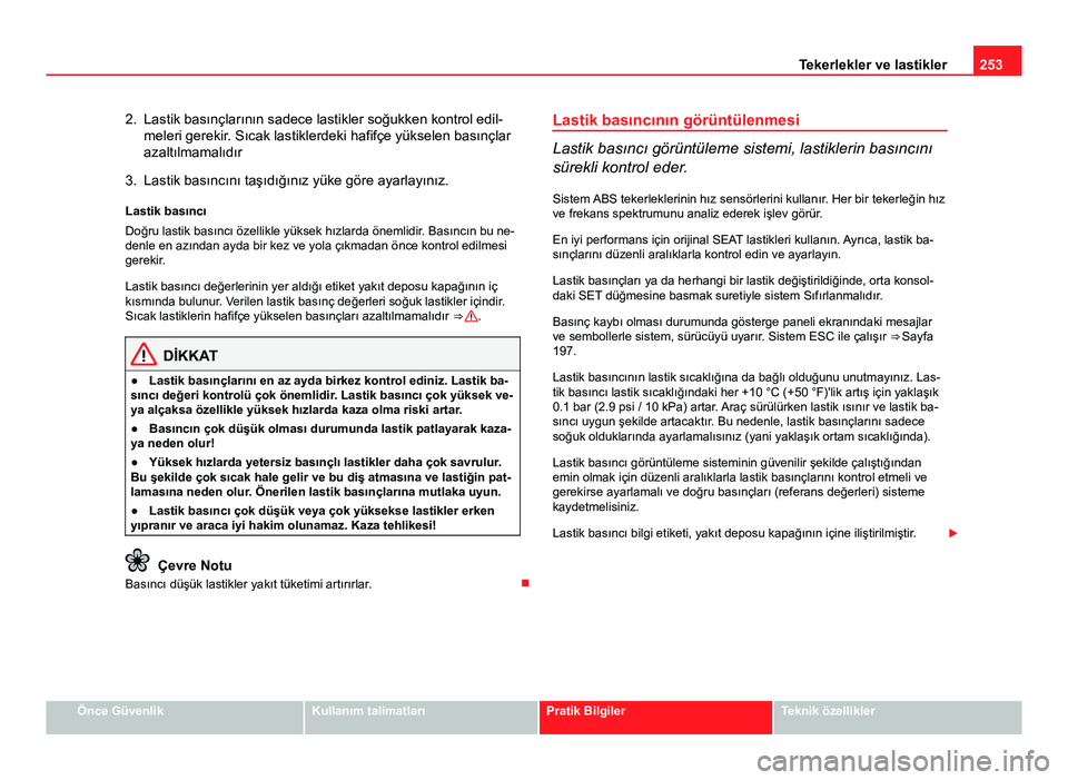 Seat Altea Freetrack 2014  Kullanım Kılavuzu (in Turkish) 253
Tekerlekler ve lastikler
2. Lastik basınçlarının sadece lastikler soğukken kontrol edil- meleri gerekir. Sıcak lastiklerdeki hafifçe yükselen basınçlar
azaltılmamalıdır
3. Lastik bas