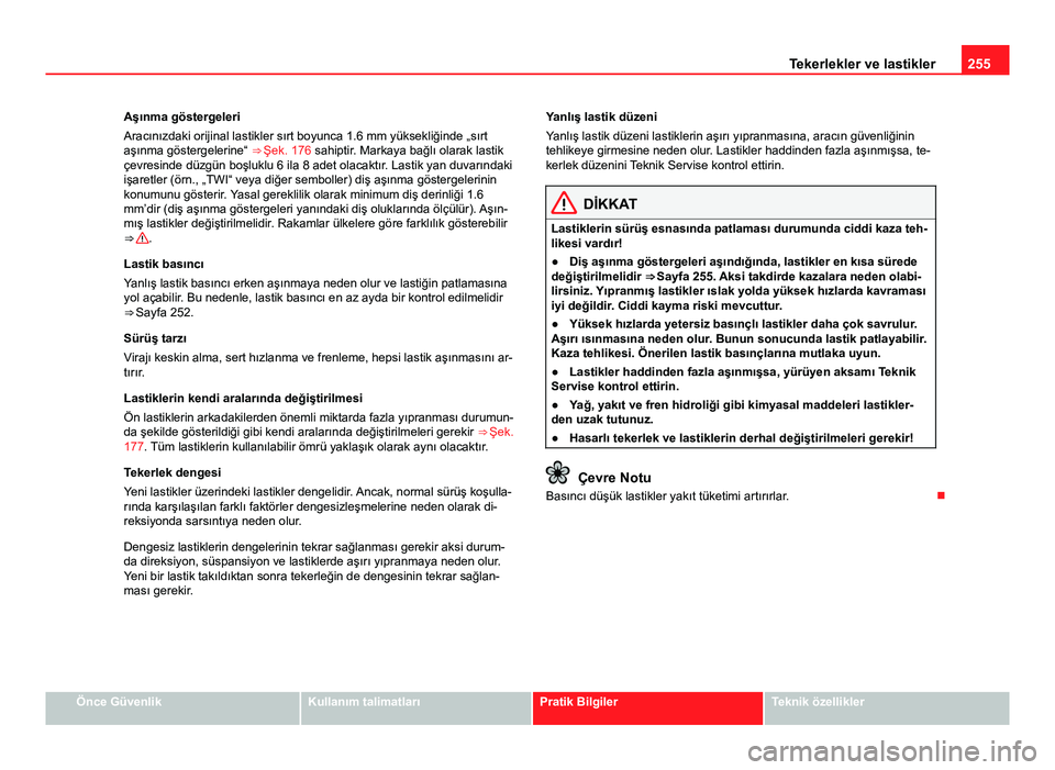 Seat Altea Freetrack 2014  Kullanım Kılavuzu (in Turkish) 255
Tekerlekler ve lastikler
Aşınma göstergeleri
Aracınızdaki orijinal lastikler sırt boyunca 1.6 mm yüksekliğinde  „sırt
aşınma göstergelerine“ ⇒  Şek. 176 sahiptir. Markaya bağ