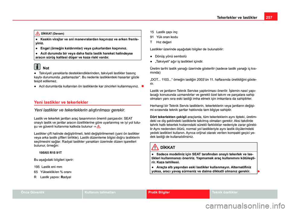 Seat Altea Freetrack 2014 Kullanım Kılavuzu (in Turkish) 257
Tekerlekler ve lastikler
DİKKAT (Devam)
● Keskin virajlar ve ani manevralardan kaçınızız ve erken frenle-
yiniz.
● Engel (örneğin kaldırımlar) veya çukurlardan kaçınınız.
● Aci Seat Altea Freetrack 2014 Kullanım Kılavuzu (in Turkish) 257
Tekerlekler ve lastikler
DİKKAT (Devam)
● Keskin virajlar ve ani manevralardan kaçınızız ve erken frenle-
yiniz.
● Engel (örneğin kaldırımlar) veya çukurlardan kaçınınız.
● Aci
