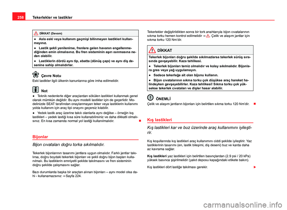 Seat Altea Freetrack 2014  Kullanım Kılavuzu (in Turkish) 258Tekerlekler ve lastikler
DİKKAT (Devam)
● Asla eski veya kullanım geçmişi bilinmeyen lastikleri kullan-
mayınız.
● Lastik şekli yenilenirse, frenlere gelen havanın engellenme-
diğinden