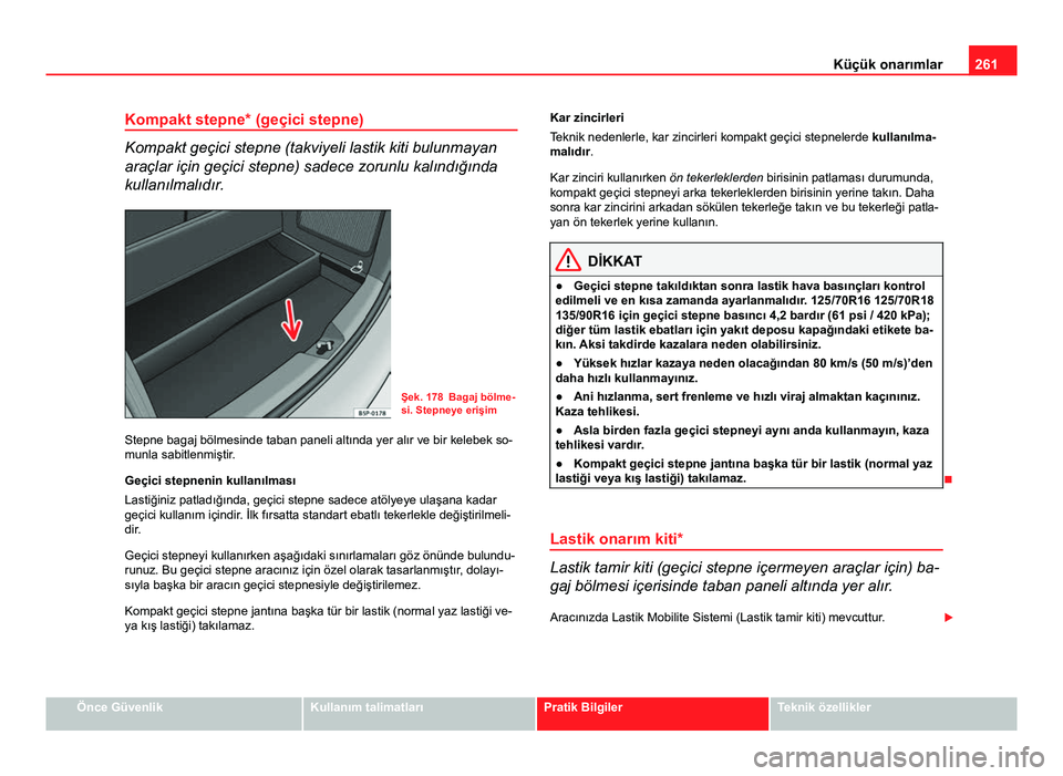 Seat Altea Freetrack 2014 Kullanım Kılavuzu (in Turkish) 261
Küçük onarımlar
Kompakt stepne* (geçici stepne)
Kompakt geçici stepne (takviyeli lastik kiti bulunmayan
araçlar için geçici stepne) sadece zorunlu kalındığında
kullanılmalıdır.
Şe Seat Altea Freetrack 2014 Kullanım Kılavuzu (in Turkish) 261
Küçük onarımlar
Kompakt stepne* (geçici stepne)
Kompakt geçici stepne (takviyeli lastik kiti bulunmayan
araçlar için geçici stepne) sadece zorunlu kalındığında
kullanılmalıdır.
Şe
