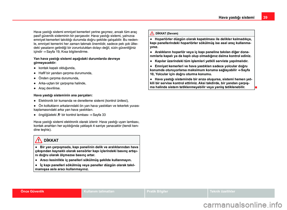 Seat Altea Freetrack 2014 Kullanım Kılavuzu (in Turkish) 39
Hava yastığı sistemi
Hava yastığı sistemi emniyet kemerleri yerine geçmez, ancak tüm araç
pasif güvenlik sisteminin bir parçasıdır. Hava yastığı sistemi, yalnızca
emniyet kemerleri Seat Altea Freetrack 2014 Kullanım Kılavuzu (in Turkish) 39
Hava yastığı sistemi
Hava yastığı sistemi emniyet kemerleri yerine geçmez, ancak tüm araç
pasif güvenlik sisteminin bir parçasıdır. Hava yastığı sistemi, yalnızca
emniyet kemerleri