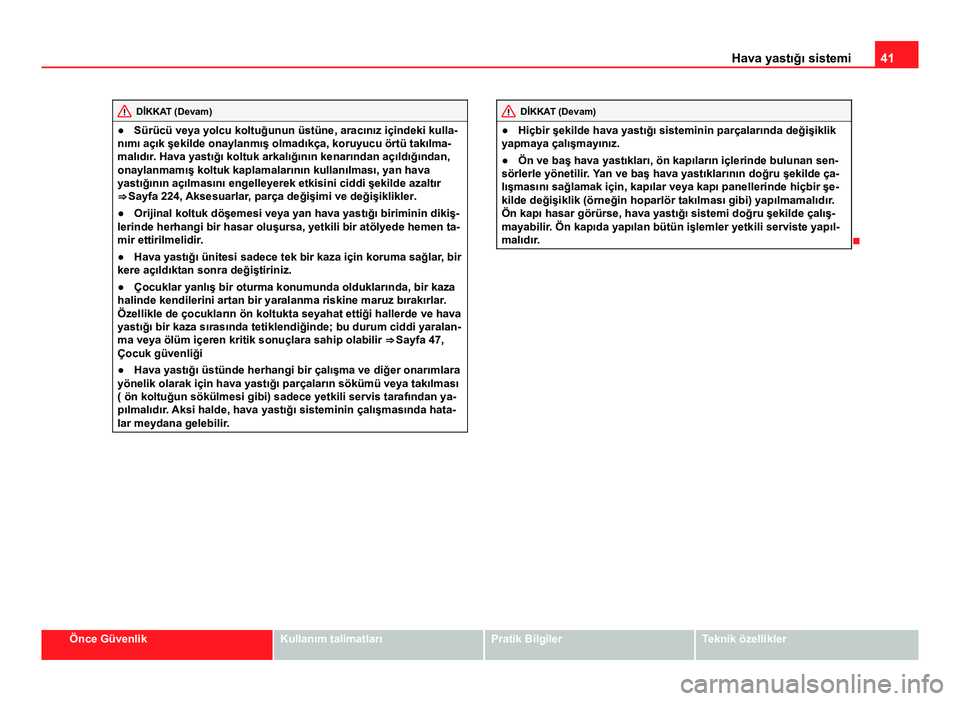 Seat Altea Freetrack 2014 Kullanım Kılavuzu (in Turkish) 41
Hava yastığı sistemi
DİKKAT (Devam)
● Sürücü veya yolcu koltuğunun üstüne, aracınız içindeki kulla-
nımı açık şekilde onaylanmış olmadıkça, koruyucu örtü takılma-
malıd Seat Altea Freetrack 2014 Kullanım Kılavuzu (in Turkish) 41
Hava yastığı sistemi
DİKKAT (Devam)
● Sürücü veya yolcu koltuğunun üstüne, aracınız içindeki kulla-
nımı açık şekilde onaylanmış olmadıkça, koruyucu örtü takılma-
malıd
