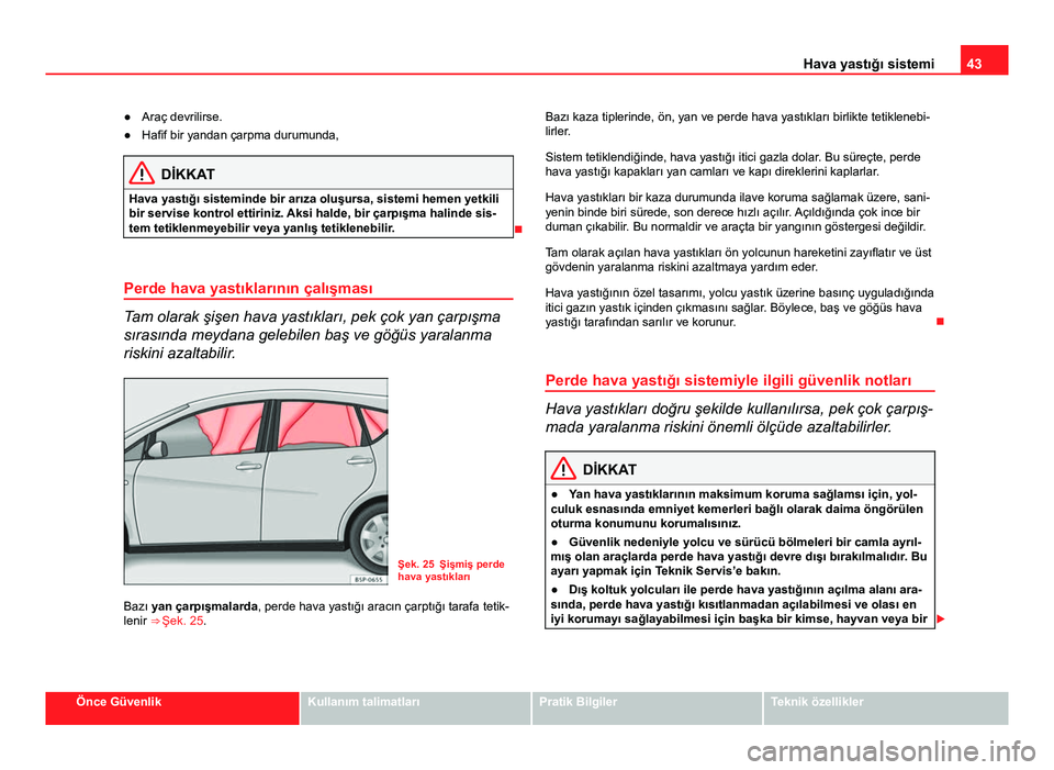 Seat Altea Freetrack 2014 Kullanım Kılavuzu (in Turkish) 43
Hava yastığı sistemi
● Araç devrilirse.
● Hafif bir yandan çarpma durumunda,
DİKKAT
Hava yastığı sisteminde bir arıza oluşursa, sistemi hemen yetkili
bir servise kontrol ettiriniz. A Seat Altea Freetrack 2014 Kullanım Kılavuzu (in Turkish) 43
Hava yastığı sistemi
● Araç devrilirse.
● Hafif bir yandan çarpma durumunda,
DİKKAT
Hava yastığı sisteminde bir arıza oluşursa, sistemi hemen yetkili
bir servise kontrol ettiriniz. A