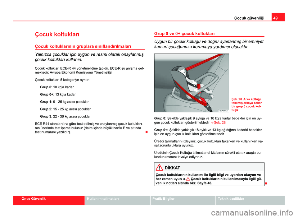 Seat Altea Freetrack 2014  Kullanım Kılavuzu (in Turkish) 49
Çocuk güvenliği
Çocuk koltukları
Çocuk koltuklarının gruplara sınıflandırılmaları
Yalnızca çocuklar için uygun ve resmi olarak onaylanmış
çocuk koltukları kullanın.
Çocuk kolt