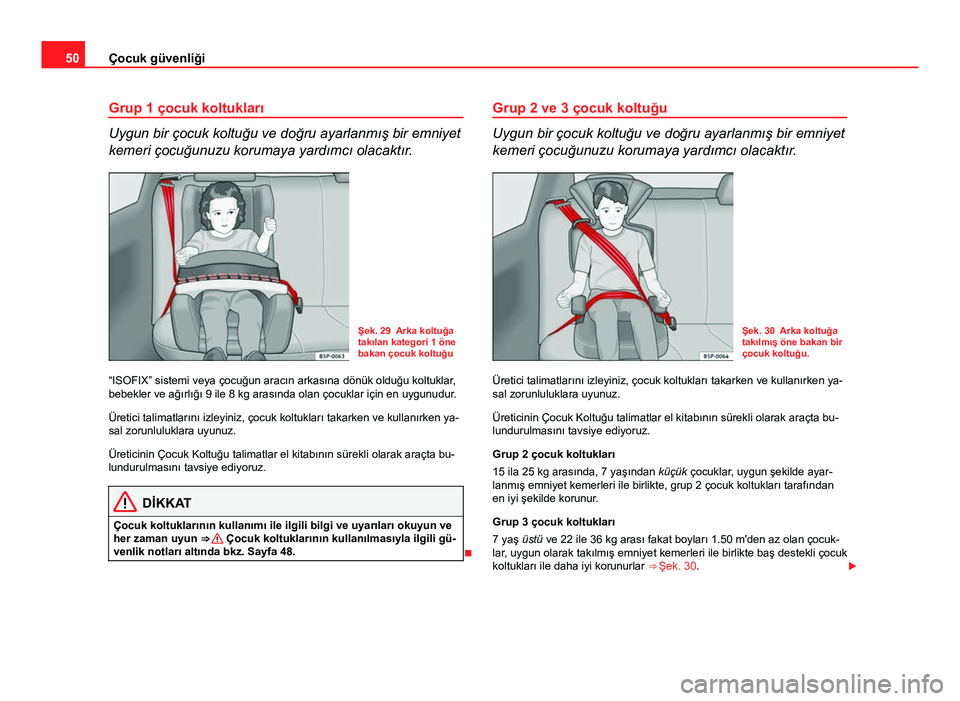 Seat Altea Freetrack 2014  Kullanım Kılavuzu (in Turkish) 50Çocuk güvenliği
Grup 1 çocuk koltukları
Uygun bir çocuk koltuğu ve doğru ayarlanmış bir emniyet
kemeri çocuğunuzu korumaya yardımcı olacaktır.
Şek. 29 Arka koltuğa
takılan kategori