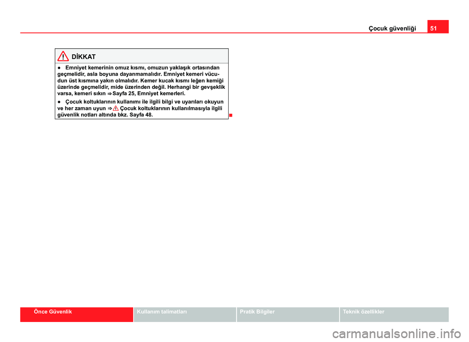 Seat Altea Freetrack 2014  Kullanım Kılavuzu (in Turkish) 51
Çocuk güvenliği
DİKKAT
● Emniyet kemerinin omuz kısmı, omuzun yaklaşık ortasından
geçmelidir, asla boyuna dayanmamalıdır. Emniyet kemeri vücu-
dun üst kısmına yakın olmalıdır. 