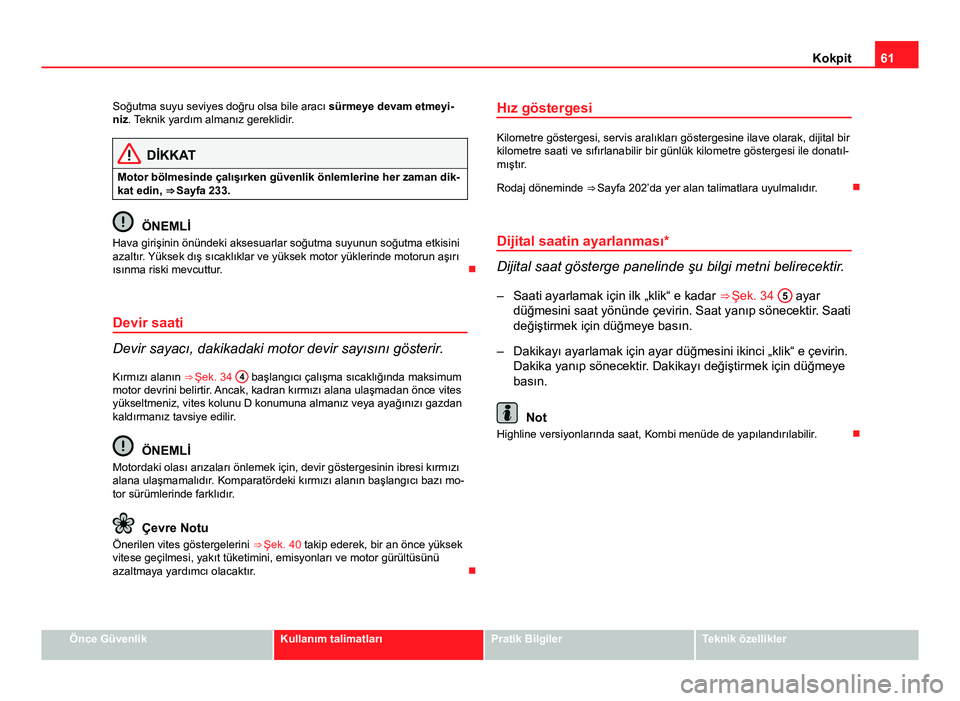 Seat Altea Freetrack 2014 Kullanım Kılavuzu (in Turkish) 61
Kokpit
Soğutma suyu seviyes doğru olsa bile aracı sürmeye devam etmeyi-
niz . Teknik yardım almanız gereklidir.
DİKKAT
Motor bölmesinde çalışırken güvenlik önlemlerine her zaman dik- Seat Altea Freetrack 2014 Kullanım Kılavuzu (in Turkish) 61
Kokpit
Soğutma suyu seviyes doğru olsa bile aracı sürmeye devam etmeyi-
niz . Teknik yardım almanız gereklidir.
DİKKAT
Motor bölmesinde çalışırken güvenlik önlemlerine her zaman dik-