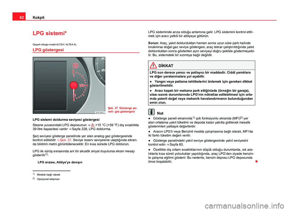Seat Altea Freetrack 2014 Kullanım Kılavuzu (in Turkish) 62Kokpit
LPG sistemi*
Geçerli olduğu model:ALTEA / ALTEA XLLPG göstergesi
Şek. 37 Gösterge pa-
neli: gaz göstergesi
LPG sistemi doldurma seviyesi göstergesi
Stepne yuvasındaki LPG deposunun Seat Altea Freetrack 2014 Kullanım Kılavuzu (in Turkish) 62Kokpit
LPG sistemi*
Geçerli olduğu model:ALTEA / ALTEA XLLPG göstergesi
Şek. 37 Gösterge pa-
neli: gaz göstergesi
LPG sistemi doldurma seviyesi göstergesi
Stepne yuvasındaki LPG deposunun