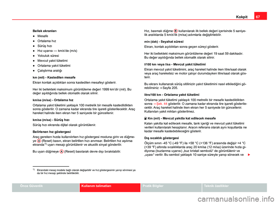 Seat Altea Freetrack 2014 Kullanım Kılavuzu (in Turkish) 67
Kokpit
Bellek ekranları
● Mesafe
● Ortalama hız
● Sürüş hızı
● Hız uyarısı --- km/s'de (m/s)
● Yolculuk süresi
● Mevcut yakıt tüketimi
● Ortalama yakıt tüketimi
● Seat Altea Freetrack 2014 Kullanım Kılavuzu (in Turkish) 67
Kokpit
Bellek ekranları
● Mesafe
● Ortalama hız
● Sürüş hızı
● Hız uyarısı --- km/s'de (m/s)
● Yolculuk süresi
● Mevcut yakıt tüketimi
● Ortalama yakıt tüketimi
●