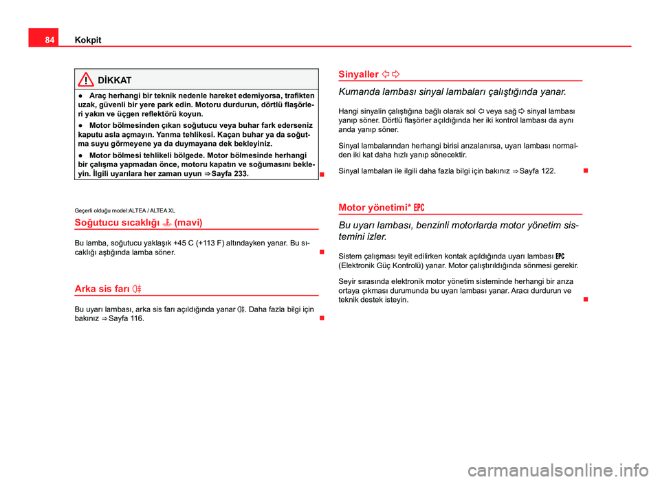 Seat Altea Freetrack 2014 Kullanım Kılavuzu (in Turkish) 84Kokpit
DİKKAT
● Araç herhangi bir teknik nedenle hareket edemiyorsa, trafikten
uzak, güvenli bir yere park edin. Motoru durdurun, dörtlü flaşörle-
ri yakın ve üçgen reflektörü koyun.
Seat Altea Freetrack 2014 Kullanım Kılavuzu (in Turkish) 84Kokpit
DİKKAT
● Araç herhangi bir teknik nedenle hareket edemiyorsa, trafikten
uzak, güvenli bir yere park edin. Motoru durdurun, dörtlü flaşörle-
ri yakın ve üçgen reflektörü koyun.