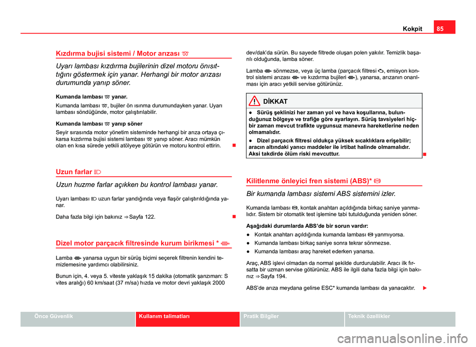 Seat Altea Freetrack 2014 Kullanım Kılavuzu (in Turkish) 85
Kokpit
Kızdırma bujisi sistemi / Motor arızası
Uyarı lambası kızdırma bujilerinin dizel motoru önısıt-
tığını göstermek için yanar. Herhangi bir motor arızası
durumunda yan Seat Altea Freetrack 2014 Kullanım Kılavuzu (in Turkish) 85
Kokpit
Kızdırma bujisi sistemi / Motor arızası
Uyarı lambası kızdırma bujilerinin dizel motoru önısıt-
tığını göstermek için yanar. Herhangi bir motor arızası
durumunda yan