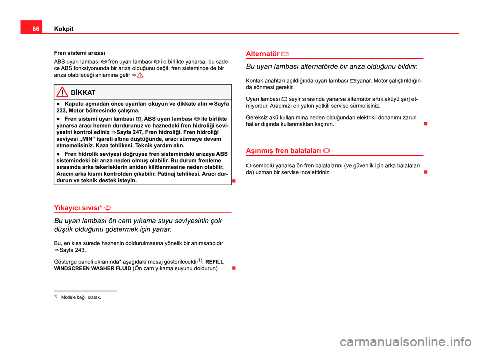 Seat Altea Freetrack 2014  Kullanım Kılavuzu (in Turkish) 86Kokpit
Fren sistemi arızası
ABS uyarı lambası  fren uyarı lambası   ile birlikte yanarsa, bu sade-
ce ABS fonksiyonunda bir arıza olduğunu değil, fren sisteminde de bir
arıza olabile