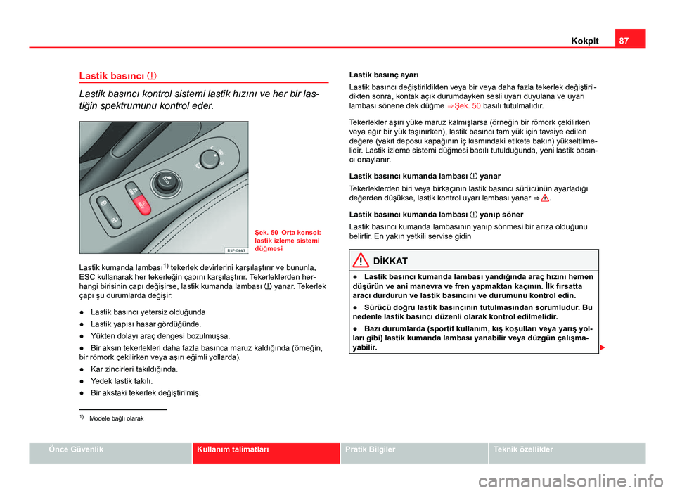 Seat Altea Freetrack 2014 Kullanım Kılavuzu (in Turkish) 87
Kokpit
Lastik basıncı
Lastik basıncı kontrol sistemi lastik hızını ve her bir las-
tiğin spektrumunu kontrol eder.
Şek. 50 Orta konsol:
lastik izleme sistemi
düğmesi
Lastik kumanda l Seat Altea Freetrack 2014 Kullanım Kılavuzu (in Turkish) 87
Kokpit
Lastik basıncı
Lastik basıncı kontrol sistemi lastik hızını ve her bir las-
tiğin spektrumunu kontrol eder.
Şek. 50 Orta konsol:
lastik izleme sistemi
düğmesi
Lastik kumanda l