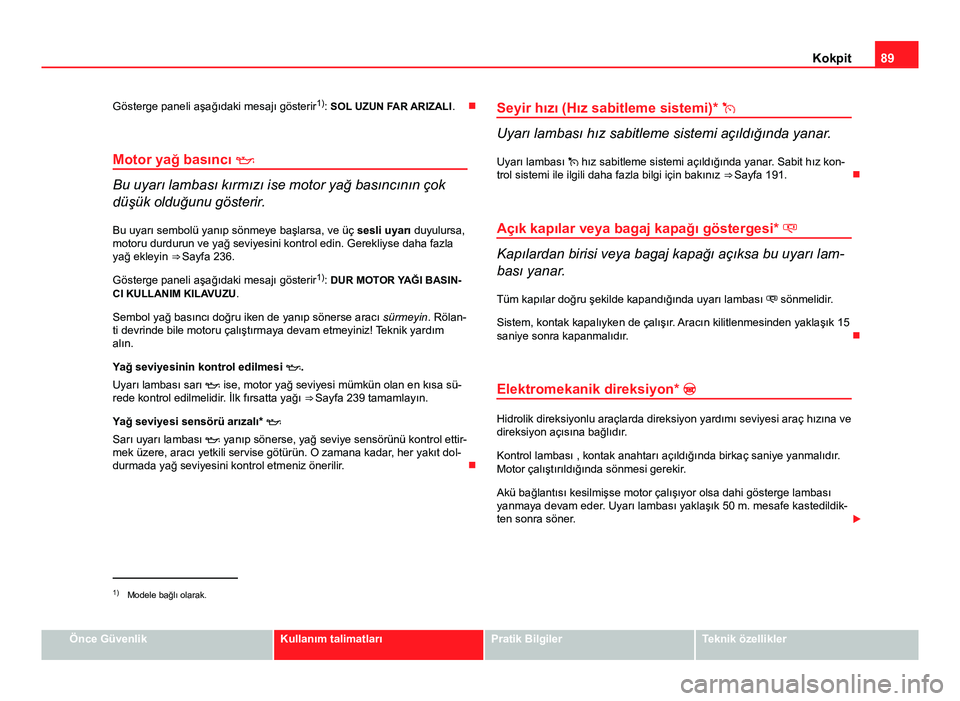 Seat Altea Freetrack 2014  Kullanım Kılavuzu (in Turkish) 89
Kokpit
Gösterge paneli aşağıdaki mesajı gösterir 1)
: SOL UZUN FAR ARIZALI .
Motor yağ basıncı  
Bu uyarı lambası kırmızı ise motor yağ basıncının çok
düşük olduğunu g Seat Altea Freetrack 2014  Kullanım Kılavuzu (in Turkish) 89
Kokpit
Gösterge paneli aşağıdaki mesajı gösterir 1)
: SOL UZUN FAR ARIZALI .
Motor yağ basıncı  
Bu uyarı lambası kırmızı ise motor yağ basıncının çok
düşük olduğunu g