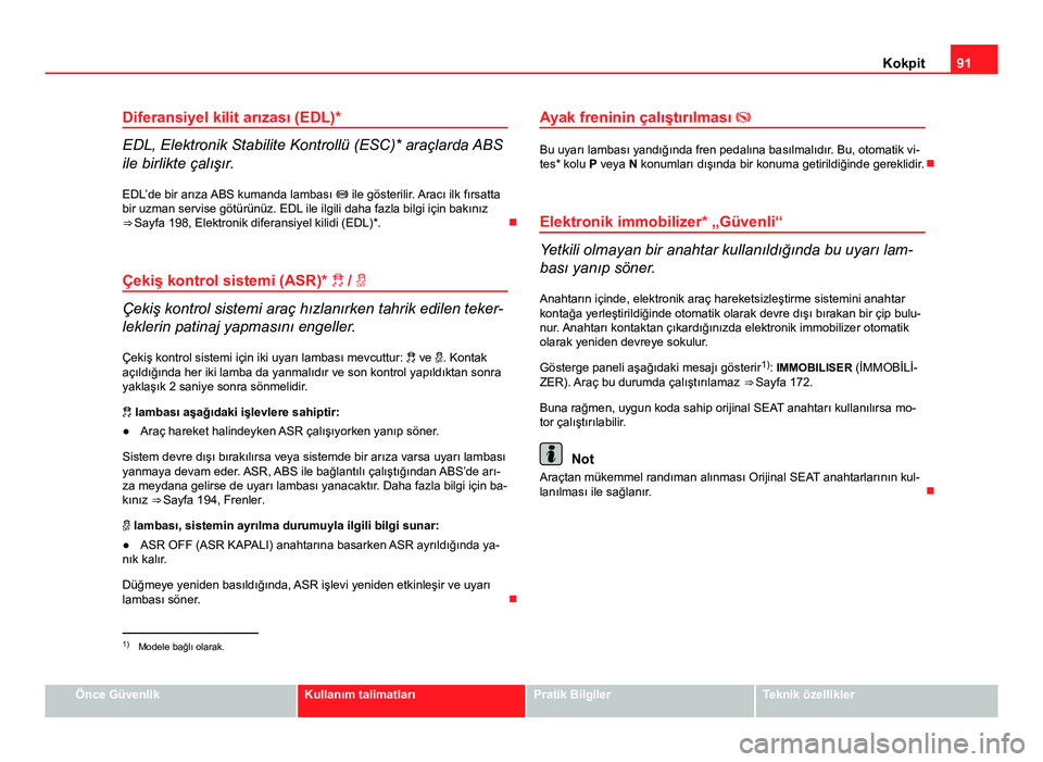 Seat Altea Freetrack 2014 Kullanım Kılavuzu (in Turkish) 91
Kokpit
Diferansiyel kilit arızası (EDL)*
EDL, Elektronik Stabilite Kontrollü (ESC)* araçlarda ABS
ile birlikte çalışır.
EDL’de bir arıza ABS kumanda lambası ile gösterilir. Aracı Seat Altea Freetrack 2014 Kullanım Kılavuzu (in Turkish) 91
Kokpit
Diferansiyel kilit arızası (EDL)*
EDL, Elektronik Stabilite Kontrollü (ESC)* araçlarda ABS
ile birlikte çalışır.
EDL’de bir arıza ABS kumanda lambası ile gösterilir. Aracı
