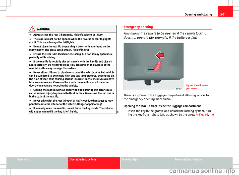 Seat Altea Freetrack 2013 Workshop Manual 107
Opening and closing
WARNING
● Always close the rear lid properly. Risk of accident or injury.
● The rear lid must not be opened when the reverse or rear fog lights
are lit. This may damage the Seat Altea Freetrack 2013 Workshop Manual 107
Opening and closing
WARNING
● Always close the rear lid properly. Risk of accident or injury.
● The rear lid must not be opened when the reverse or rear fog lights
are lit. This may damage the
