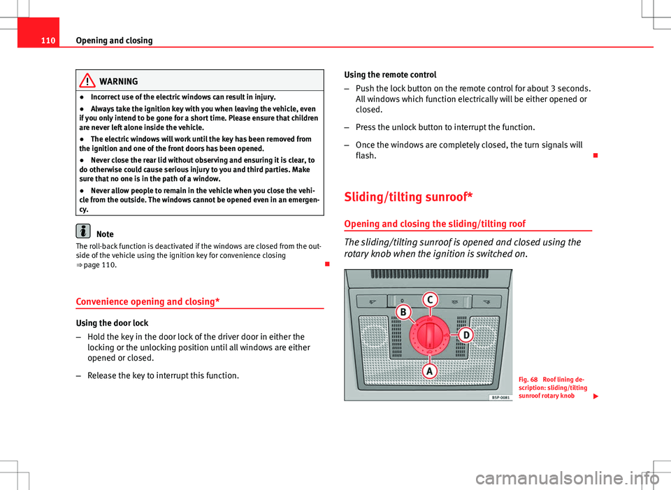 Seat Altea Freetrack 2013 Owners Guide 110Opening and closing
WARNING
● Incorrect use of the electric windows can result in injury.
● Always take the ignition key with you when leaving the vehicle, even
if you only intend to be gone fo Seat Altea Freetrack 2013 Owners Guide 110Opening and closing
WARNING
● Incorrect use of the electric windows can result in injury.
● Always take the ignition key with you when leaving the vehicle, even
if you only intend to be gone fo