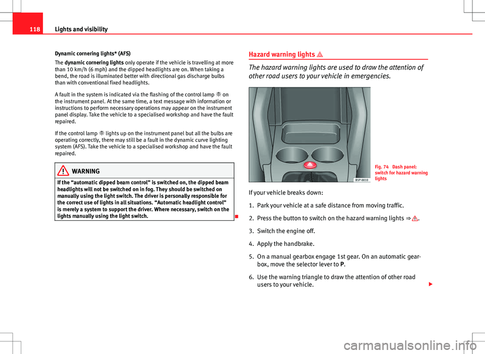Seat Altea Freetrack 2013 Owners Manual 118Lights and visibility
Dynamic cornering lights* (AFS)
The dynamic cornering lights only operate if the vehicle is travelling at more
than 10 km/h (6 mph) and the dipped headlights are on. When tak Seat Altea Freetrack 2013 Owners Manual 118Lights and visibility
Dynamic cornering lights* (AFS)
The dynamic cornering lights only operate if the vehicle is travelling at more
than 10 km/h (6 mph) and the dipped headlights are on. When tak