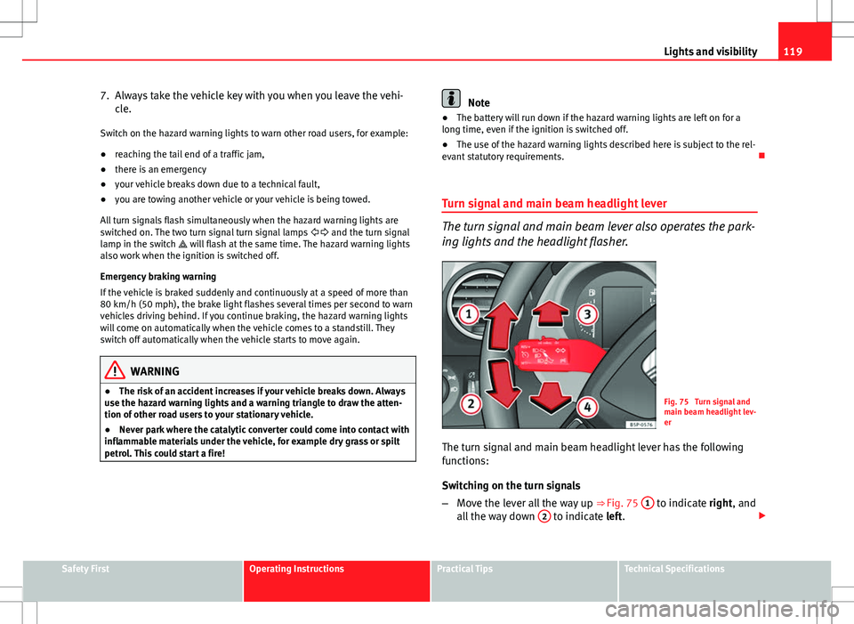 Seat Altea Freetrack 2013 Workshop Manual 119
Lights and visibility
7. Always take the vehicle key with you when you leave the vehi- cle.
Switch on the hazard warning lights to warn other road users, for example:
● reaching the tail end of Seat Altea Freetrack 2013 Workshop Manual 119
Lights and visibility
7. Always take the vehicle key with you when you leave the vehi- cle.
Switch on the hazard warning lights to warn other road users, for example:
● reaching the tail end of