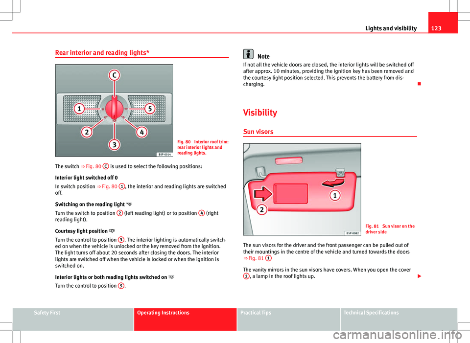 Seat Altea Freetrack 2013 Repair Manual 123
Lights and visibility
Rear interior and reading lights*
Fig. 80 Interior roof trim:
rear interior lights and
reading lights.
The switch ⇒ Fig. 80 C
is used to select the following position Seat Altea Freetrack 2013 Repair Manual 123
Lights and visibility
Rear interior and reading lights*
Fig. 80 Interior roof trim:
rear interior lights and
reading lights.
The switch ⇒ Fig. 80 C
is used to select the following position