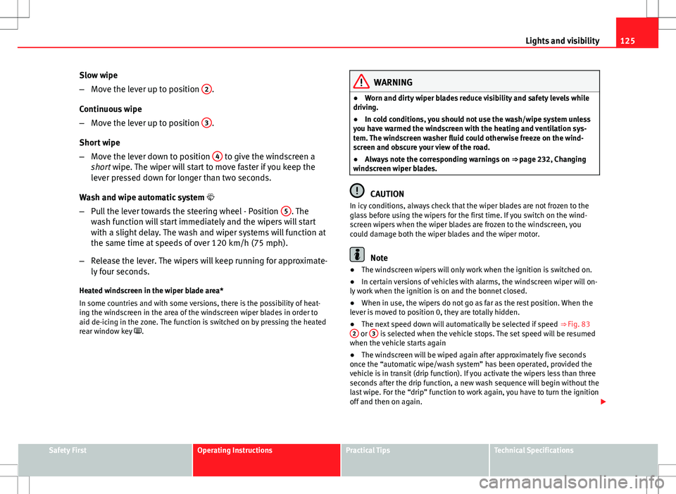 Seat Altea Freetrack 2013 Repair Manual 125
Lights and visibility
Slow wipe
– Move the lever up to position 2
.
Continuous wipe
– Move the lever up to position 3
.
Short wipe
– Move the lever down to position 4
to give the windscr Seat Altea Freetrack 2013 Repair Manual 125
Lights and visibility
Slow wipe
– Move the lever up to position 2
.
Continuous wipe
– Move the lever up to position 3
.
Short wipe
– Move the lever down to position 4
to give the windscr