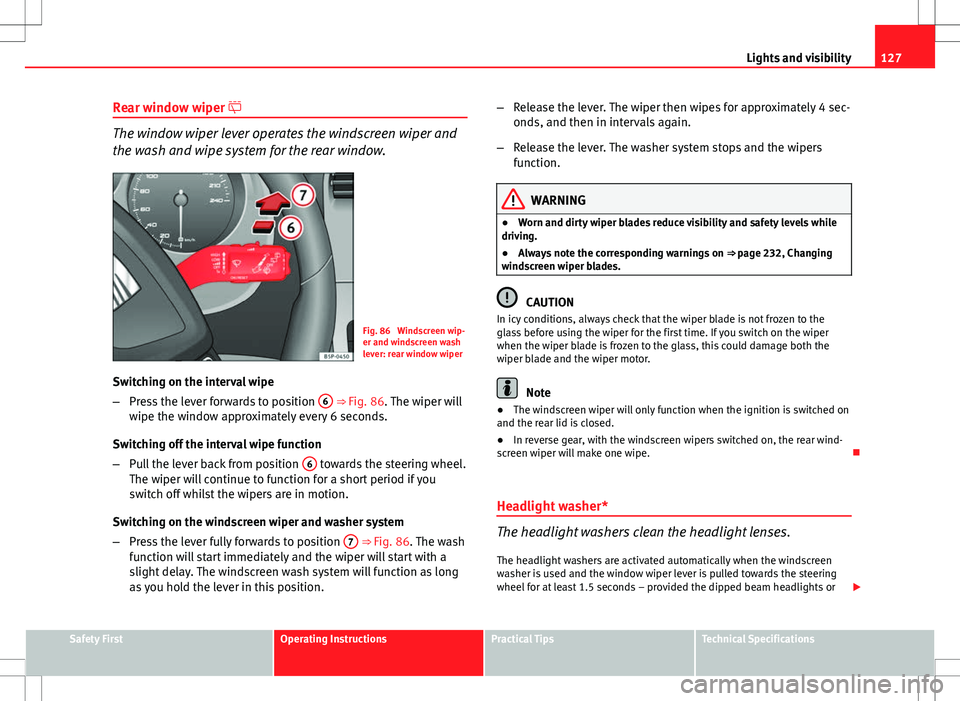 Seat Altea Freetrack 2013 Repair Manual 127
Lights and visibility
Rear window wiper
The window wiper lever operates the windscreen wiper and
the wash and wipe system for the rear window.
Fig. 86 Windscreen wip-
er and windscreen wash
l Seat Altea Freetrack 2013 Repair Manual 127
Lights and visibility
Rear window wiper
The window wiper lever operates the windscreen wiper and
the wash and wipe system for the rear window.
Fig. 86 Windscreen wip-
er and windscreen wash
l