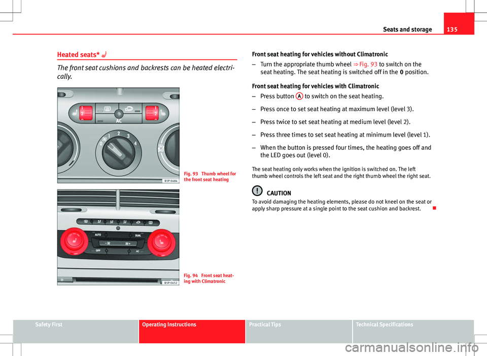 Seat Altea Freetrack 2013 Repair Manual 135
Seats and storage
Heated seats*
The front seat cushions and backrests can be heated electri-
cally.
Fig. 93 Thumb wheel for
the front seat heating
Fig. 94 Front seat heat-
ing with Climatron Seat Altea Freetrack 2013 Repair Manual 135
Seats and storage
Heated seats*
The front seat cushions and backrests can be heated electri-
cally.
Fig. 93 Thumb wheel for
the front seat heating
Fig. 94 Front seat heat-
ing with Climatron