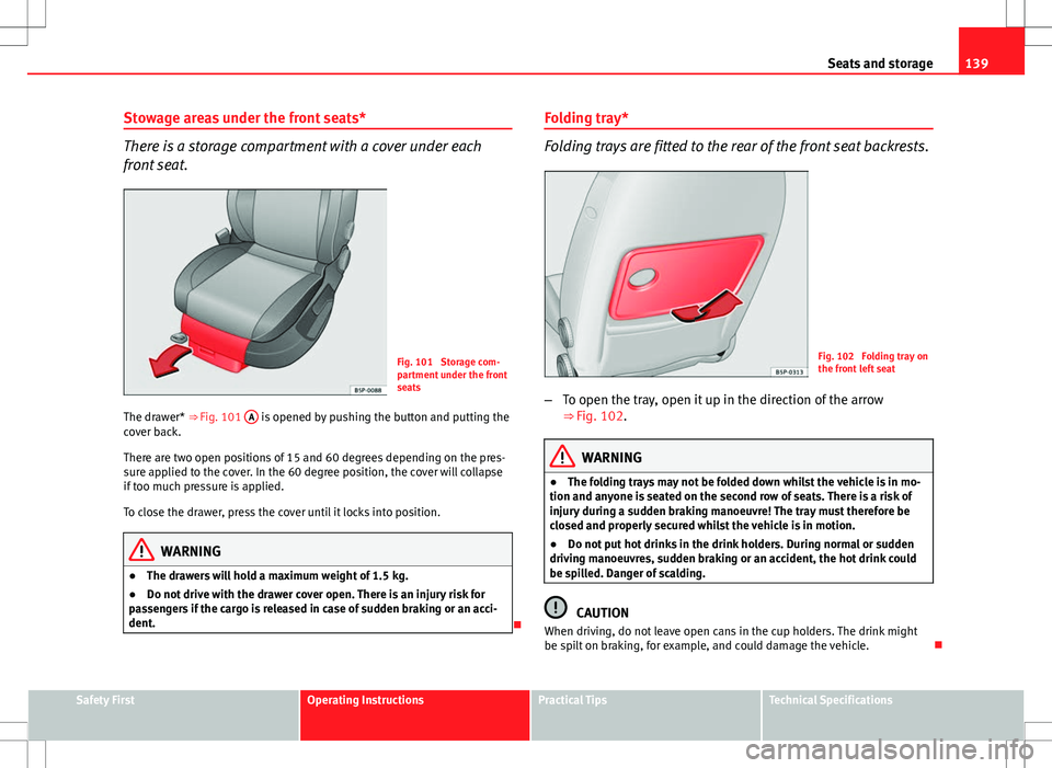 Seat Altea Freetrack 2013 Owners Manual 139
Seats and storage
Stowage areas under the front seats*
There is a storage compartment with a cover under each
front seat.
Fig. 101 Storage com-
partment under the front
seats
The drawer* ⇒ F Seat Altea Freetrack 2013 Owners Manual 139
Seats and storage
Stowage areas under the front seats*
There is a storage compartment with a cover under each
front seat.
Fig. 101 Storage com-
partment under the front
seats
The drawer* ⇒ F
