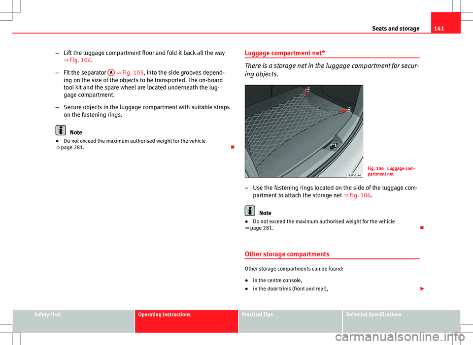 Seat Altea Freetrack 2013 Owners Manual 141
Seats and storage
– Lift the luggage compartment floor and fold it back all the way
⇒ Fig. 104.
– Fit the separator A
⇒ Fig. 105, into the side grooves depend-
ing on the size of the Seat Altea Freetrack 2013 Owners Manual 141
Seats and storage
– Lift the luggage compartment floor and fold it back all the way
⇒ Fig. 104.
– Fit the separator A
⇒ Fig. 105, into the side grooves depend-
ing on the size of the