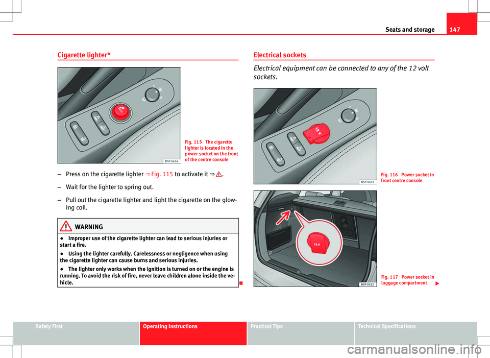 Seat Altea Freetrack 2013 Manual PDF 147
Seats and storage
Cigarette lighter*
Fig. 115 The cigarette
lighter is located in the
power socket on the front
of the centre console
– Press on the cigarette lighter ⇒ Fig. 115 to activat Seat Altea Freetrack 2013 Manual PDF 147
Seats and storage
Cigarette lighter*
Fig. 115 The cigarette
lighter is located in the
power socket on the front
of the centre console
– Press on the cigarette lighter ⇒ Fig. 115 to activat
