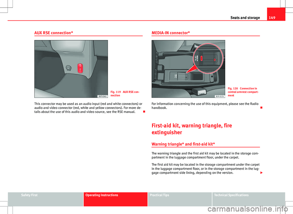 Seat Altea Freetrack 2013 Manual PDF 149
Seats and storage
AUX RSE connection*
Fig. 119 AUX RSE con-
nection
This connector may be used as an audio input (red and white connectors) or
audio and video connector (red, white and yellow con Seat Altea Freetrack 2013 Manual PDF 149
Seats and storage
AUX RSE connection*
Fig. 119 AUX RSE con-
nection
This connector may be used as an audio input (red and white connectors) or
audio and video connector (red, white and yellow con