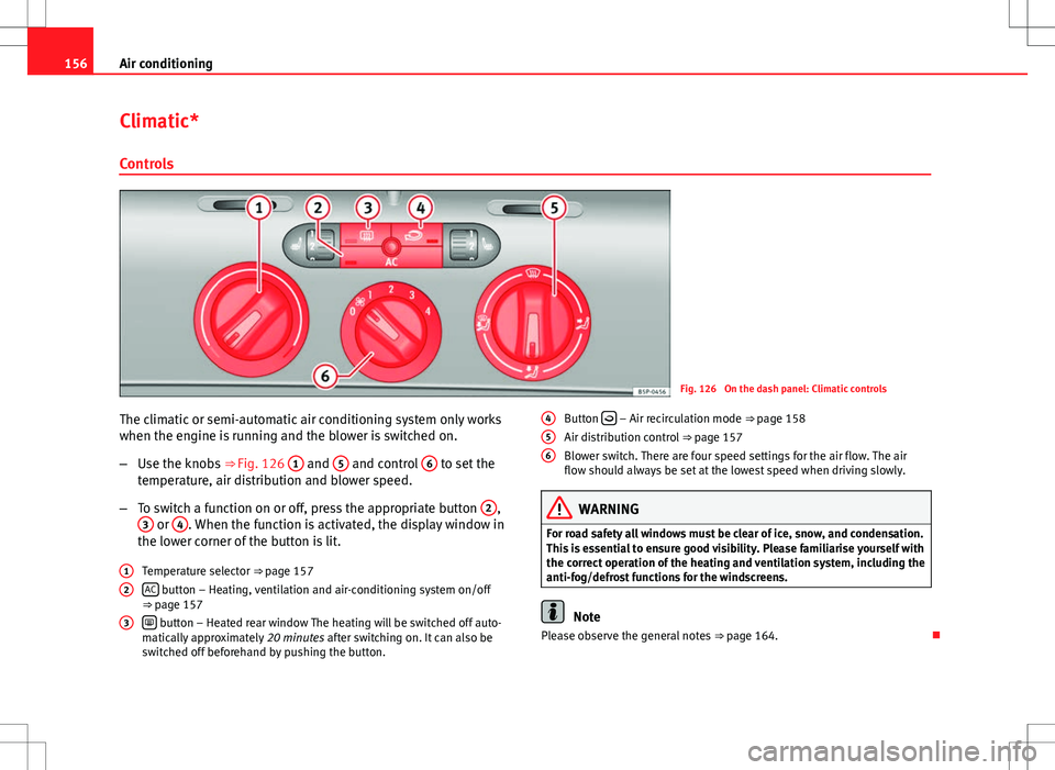 Seat Altea Freetrack 2013 Owners Manual 156Air conditioning
Climatic*
Controls
Fig. 126 On the dash panel: Climatic controls
The climatic or semi-automatic air conditioning system only works
when the engine is running and the blower is swi Seat Altea Freetrack 2013 Owners Manual 156Air conditioning
Climatic*
Controls
Fig. 126 On the dash panel: Climatic controls
The climatic or semi-automatic air conditioning system only works
when the engine is running and the blower is swi